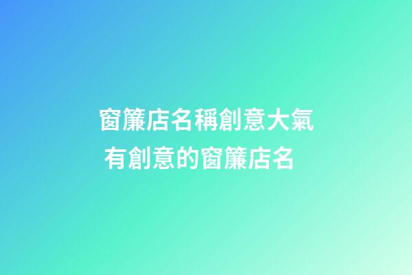 窗簾店名稱創意大氣 有創意的窗簾店名-第1張-店鋪起名-玄機派